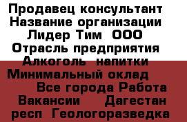 Продавец-консультант › Название организации ­ Лидер Тим, ООО › Отрасль предприятия ­ Алкоголь, напитки › Минимальный оклад ­ 23 400 - Все города Работа » Вакансии   . Дагестан респ.,Геологоразведка п.